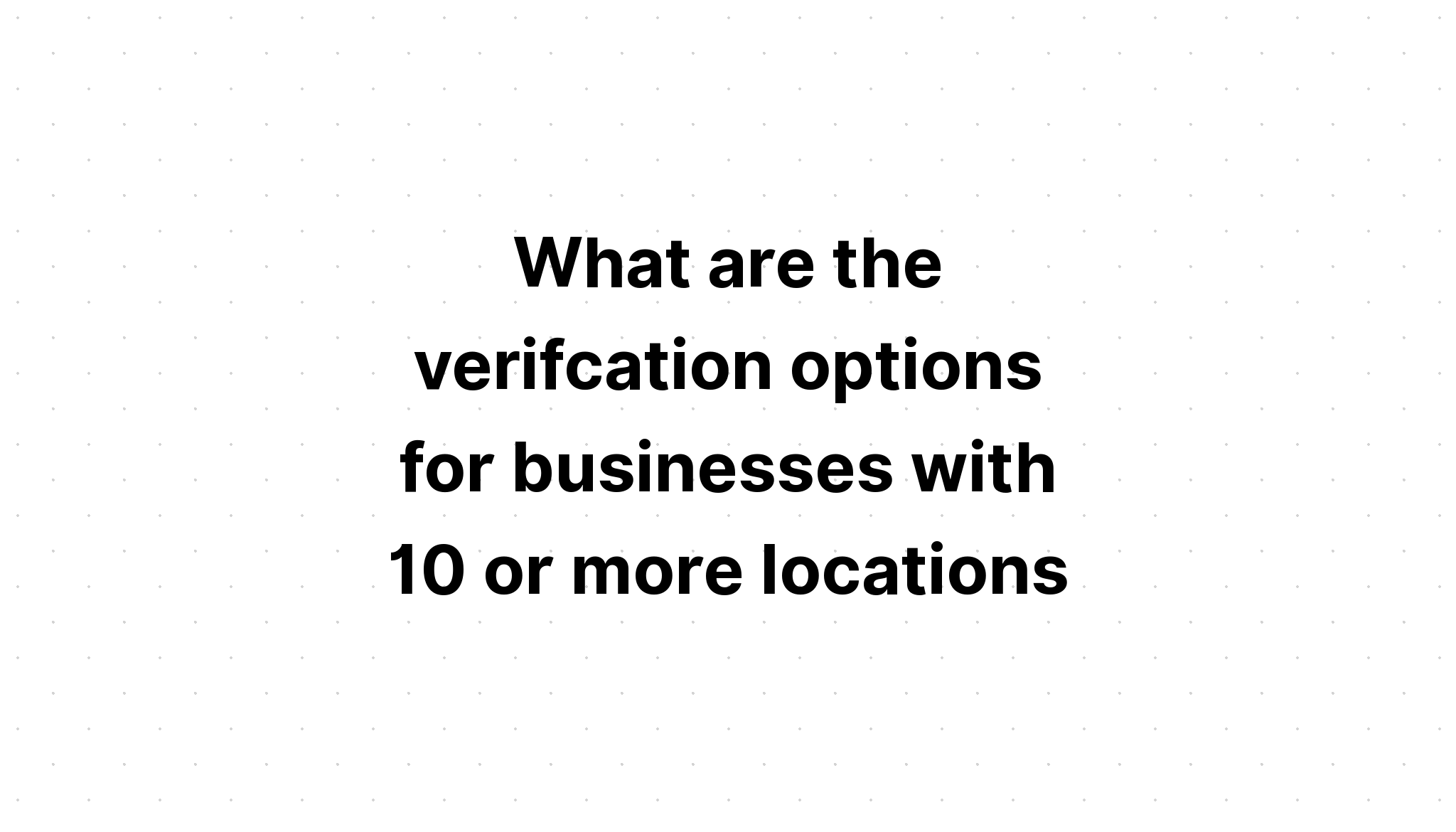 what-are-the-verifcation-options-for-businesses-with-10-or-more-locations